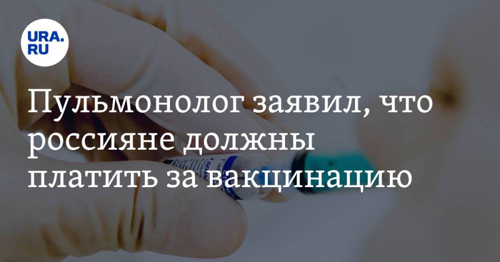 Пульмонолог заявил, что россияне должны платить за вакцинацию