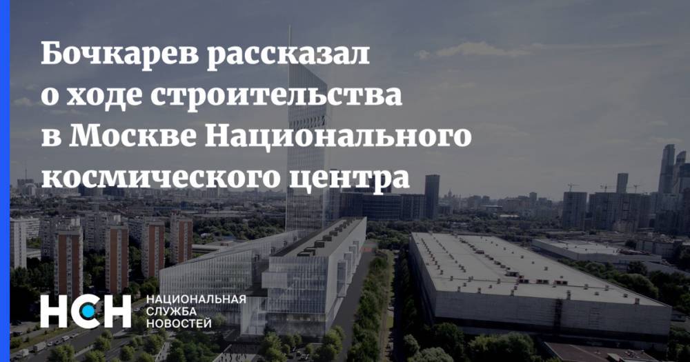 Бочкарев рассказал о ходе строительства в Москве Национального космического центра