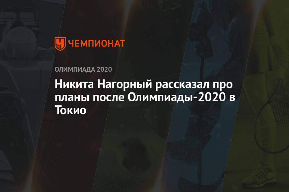 Никита Нагорный рассказал про планы после Олимпиады-2020 в Токио
