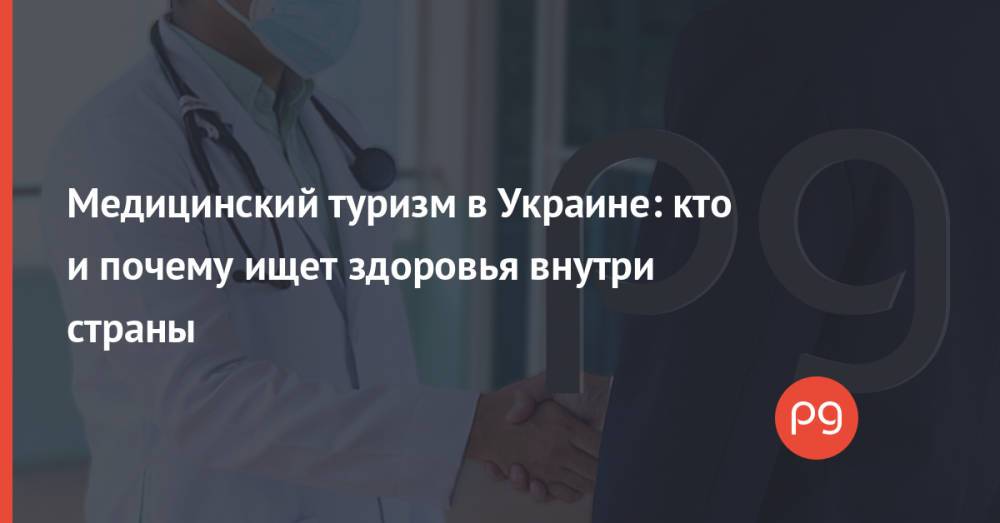 Медицинский туризм в Украине: кто и почему ищет здоровья внутри страны