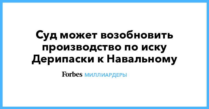 Суд может возобновить производство по иску Дерипаски к Навальному