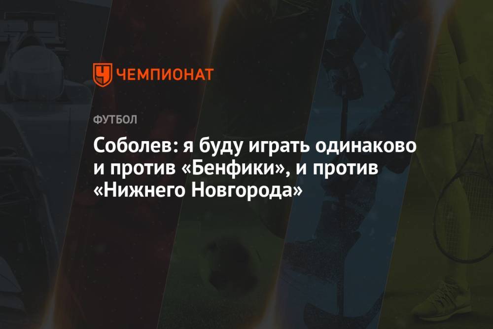Соболев: я буду играть одинаково и против «Бенфики», и против «Нижнего Новгорода»