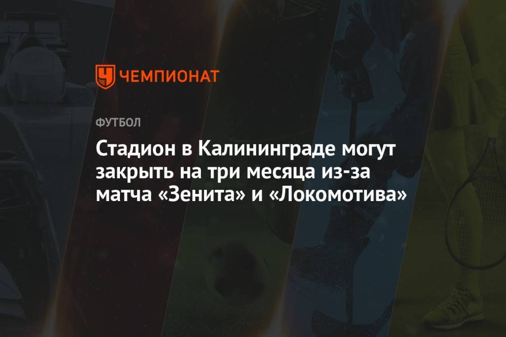 Стадион в Калининграде могут закрыть на три месяца из-за матча «Зенита» и «Локомотива»