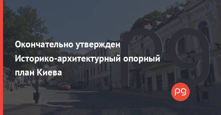 Окончательно утвержден Историко-архитектурный опорный план Киева