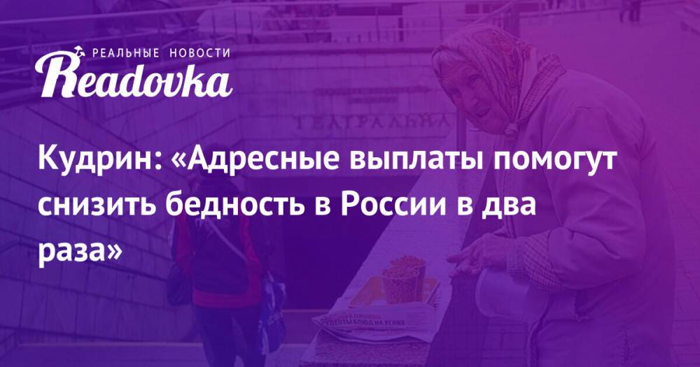 Кудрин: «Адресные выплаты помогут снизить бедность в России в два раза»