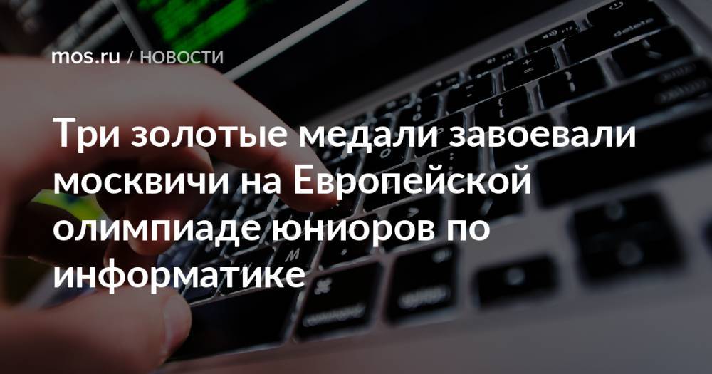 Три золотые медали завоевали москвичи на Европейской олимпиаде юниоров по информатике