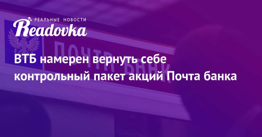 ВТБ намерен вернуть себе контрольный пакет акций Почта банка