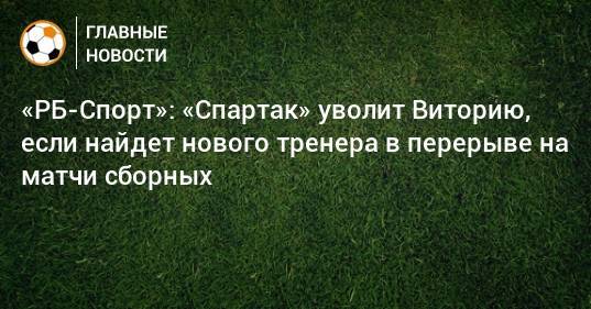 «РБ-Спорт»: «Спартак» уволит Виторию, если найдет нового тренера в перерыве на матчи сборных