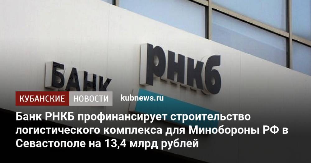 Банк РНКБ профинансирует строительство логистического комплекса для Минобороны РФ в Севастополе на 13,4 млрд рублей