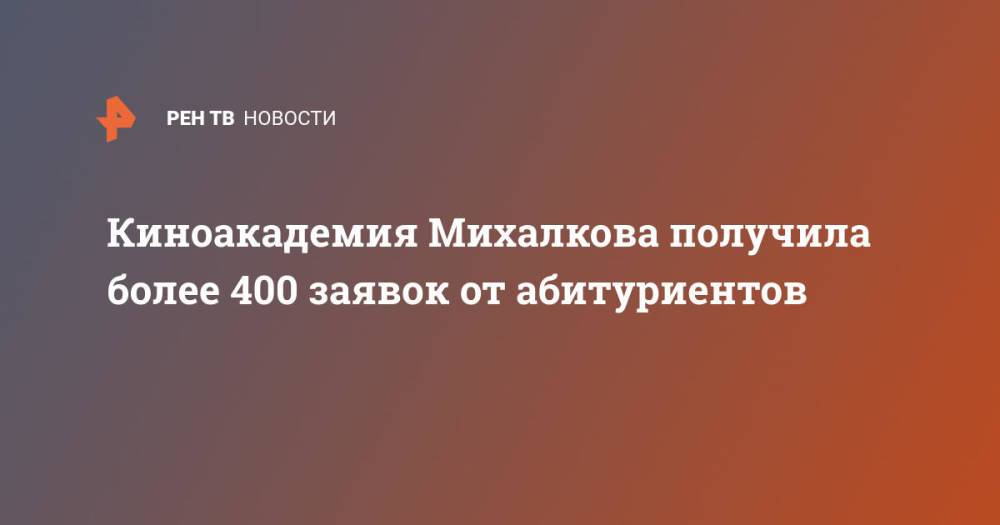 Киноакадемия Михалкова получила более 400 заявок от абитуриентов