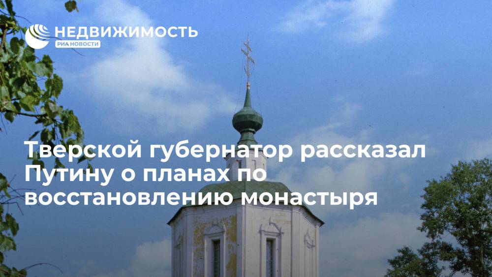 Глава Тверской области рассказал Путину о планах по восстановлению монастыря Отроч