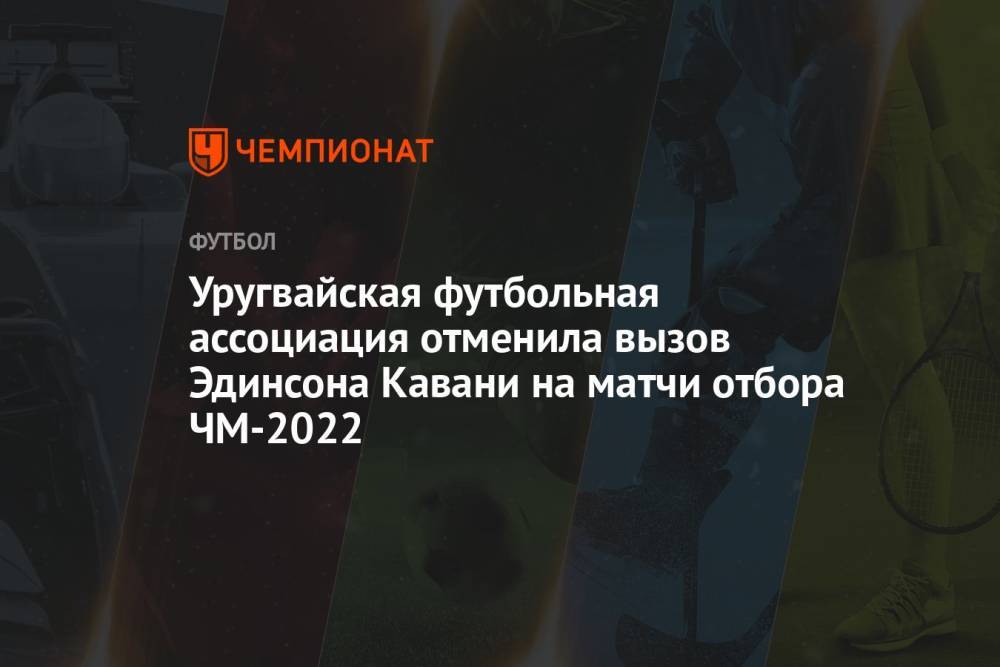 Уругвайская футбольная ассоциация отменила вызов Эдинсона Кавани на матчи отбора ЧМ-2022