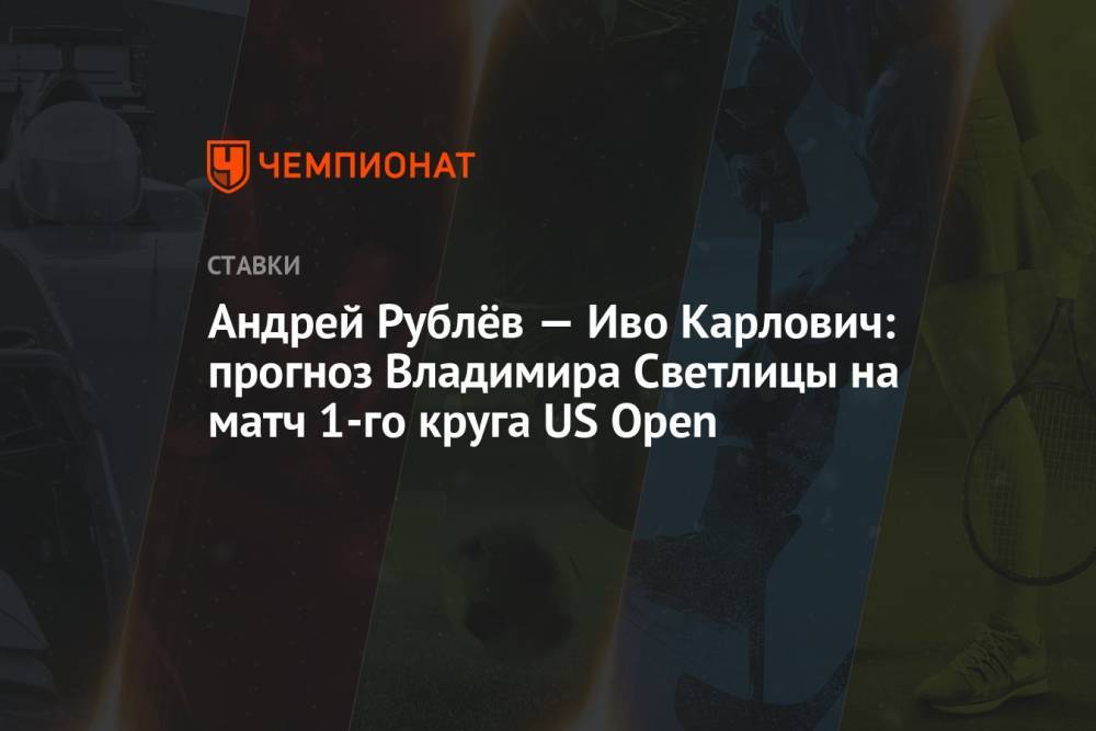 Андрей Рублёв — Иво Карлович: прогноз Владимира Светлицы на матч 1-го круга US Open