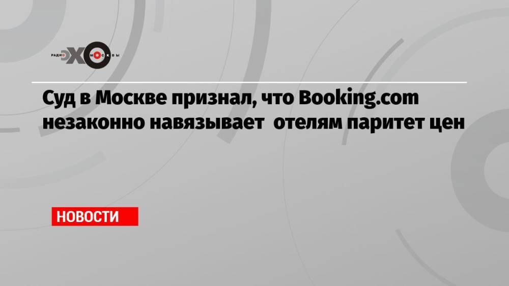Суд в Москве признал, что Booking.com незаконно навязывает отелям паритет цен