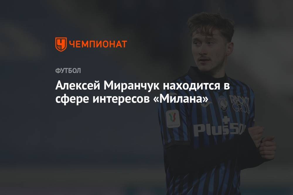 Алексей Миранчук находится в сфере интересов «Милана»