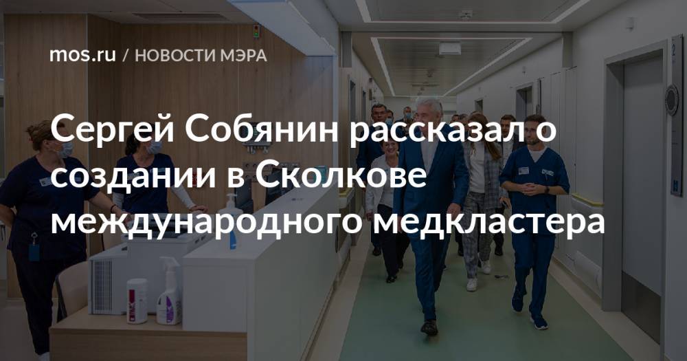 Сергей Собянин рассказал о создании в Сколкове международного медкластера