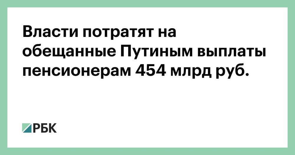 Власти потратят на обещанные Путиным выплаты пенсионерам 454 млрд руб.