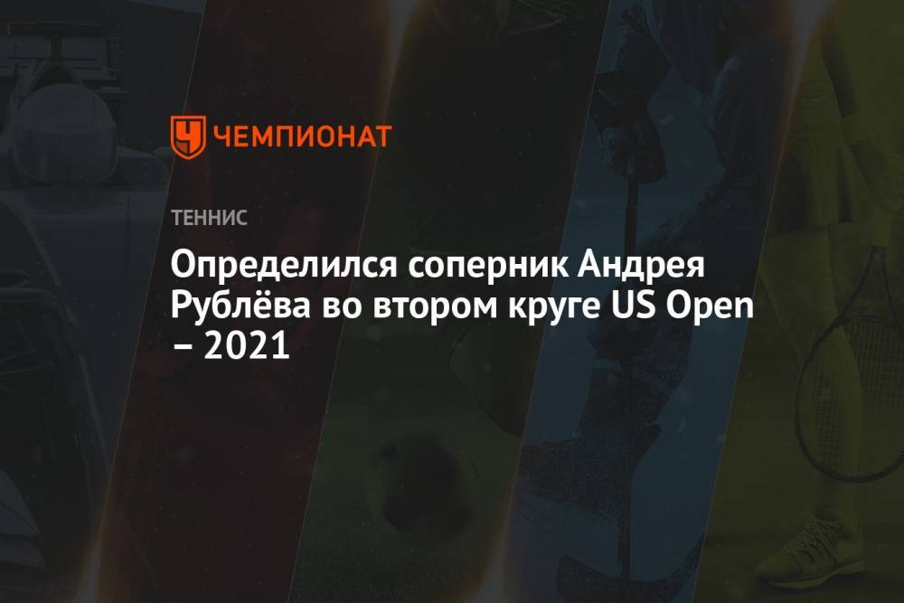 Определился соперник Андрея Рублёва во втором круге US Open – 2021