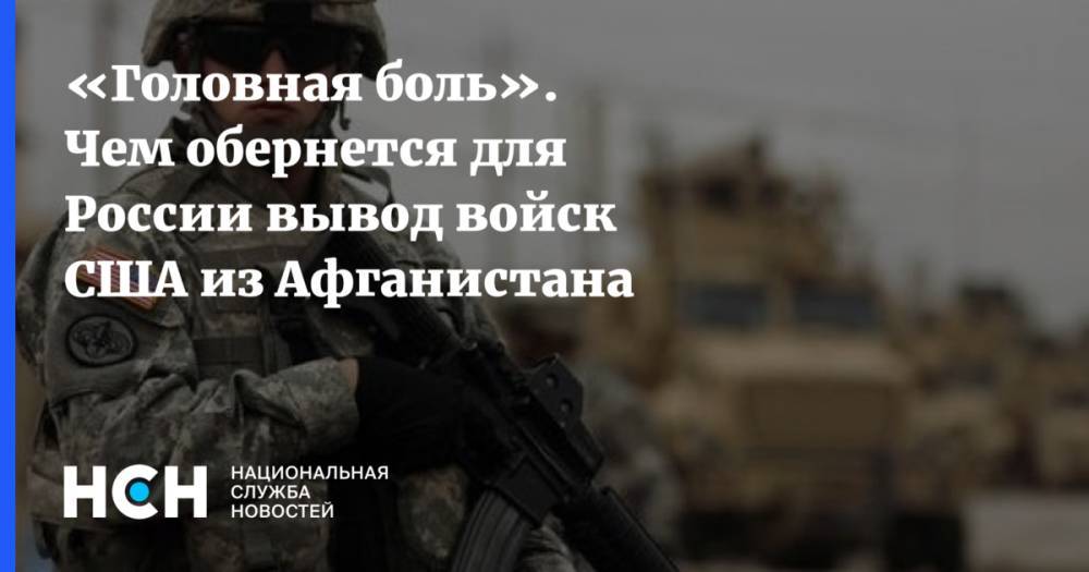 «Головная боль». Чем обернется для России вывод войск США из Афганистана