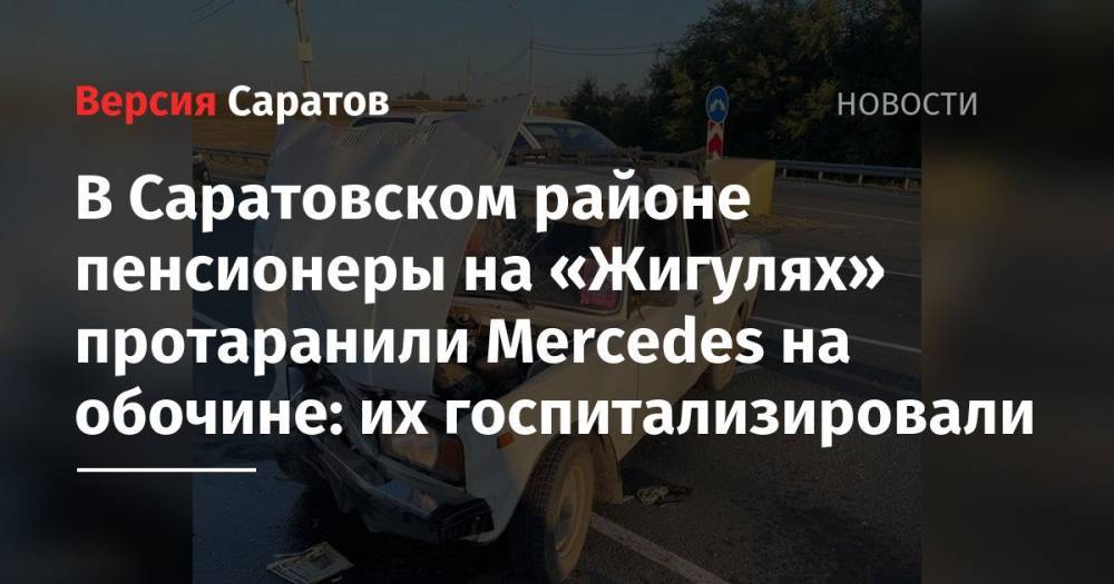 В Саратовском районе пенсионеры на «Жигулях» протаранили Mercedes на обочине: их госпитализировали