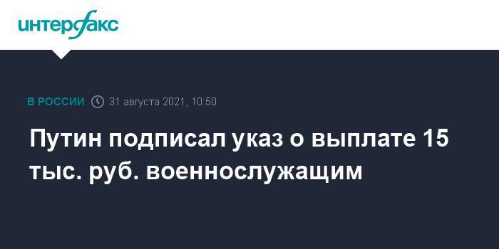 Путин подписал указ о выплате 15 тыс. руб. военнослужащим