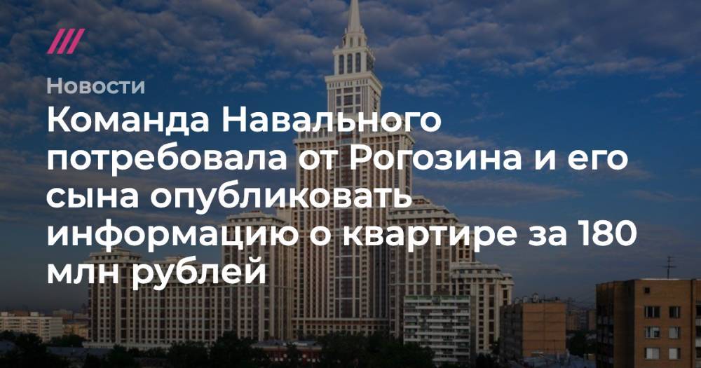 Команда Навального потребовала от Рогозина и его сына опубликовать информацию о квартире за 180 млн рублей