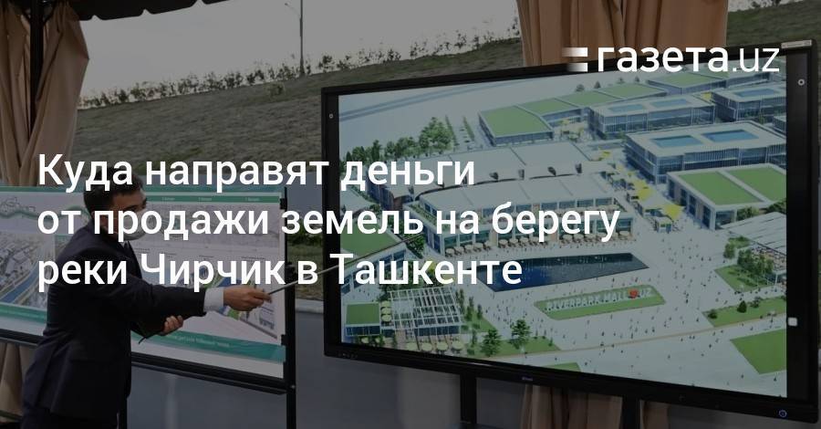 Куда направят деньги от продажи земель на берегу реки Чирчик в Ташкенте