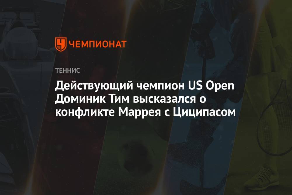 Действующий чемпион US Open Доминик Тим высказался о конфликте Маррея с Циципасом