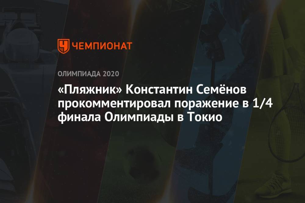 «Пляжник» Константин Семёнов прокомментировал поражение в 1/4 финала Олимпиады-2021 в Токио