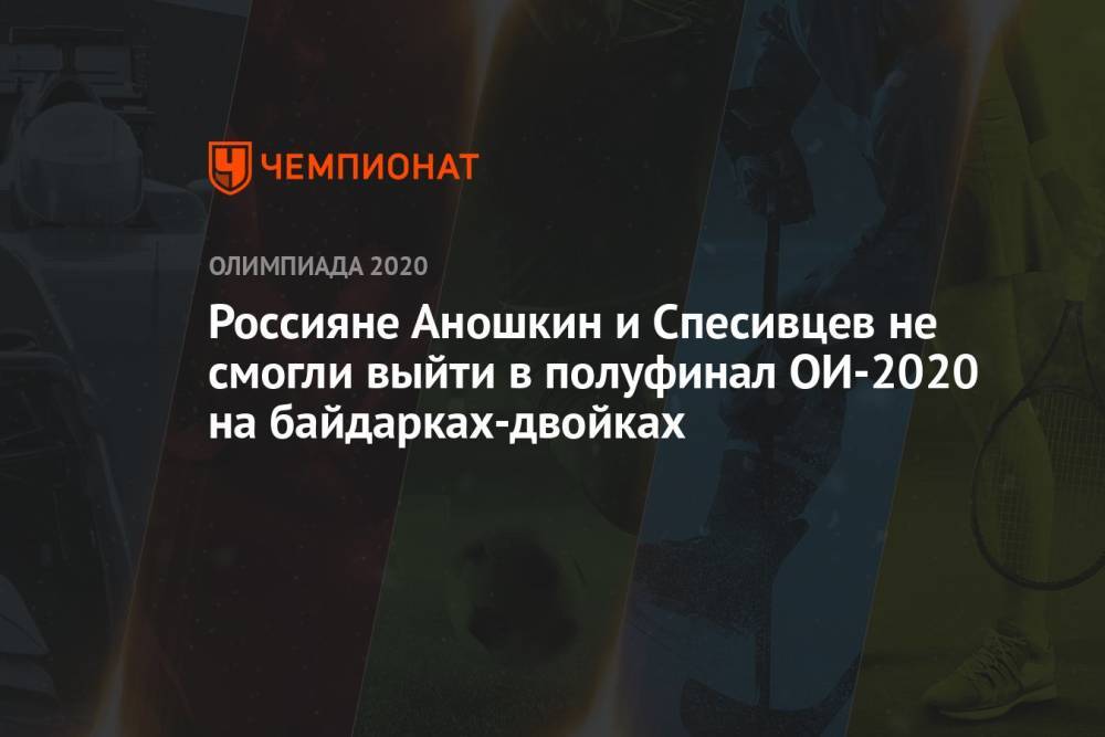 Россияне Аношкин и Спесивцев не смогли выйти в полуфинал ОИ-2020 на байдарках-двойках