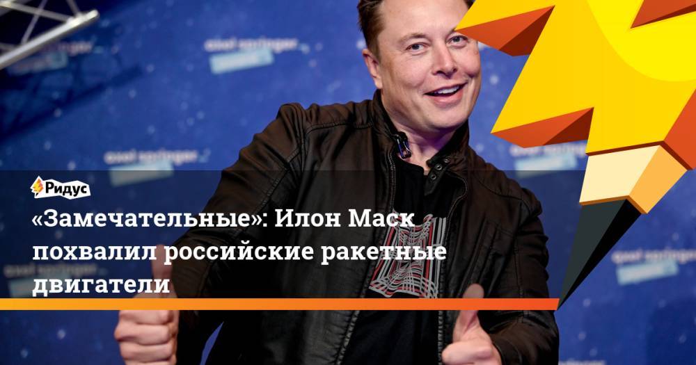 «Замечательные»: Илон Маск похвалил российские ракетные двигатели