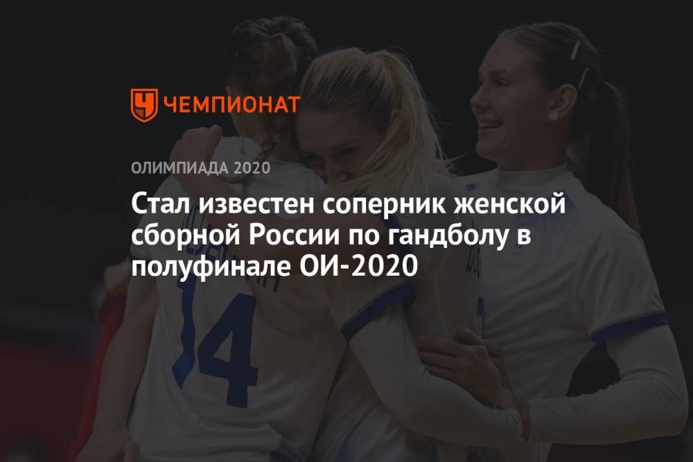 Стал известен соперник женской сборной России по гандболу в полуфинале ОИ-2021