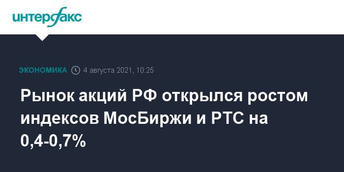 Рынок акций РФ открылся ростом индексов МосБиржи и РТС на 0,4-0,7%
