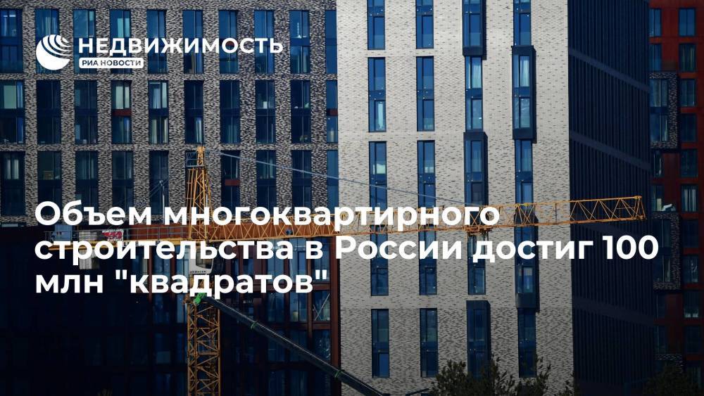 Объем многоквартирного строительства в России достиг 100 млн "квадратов"