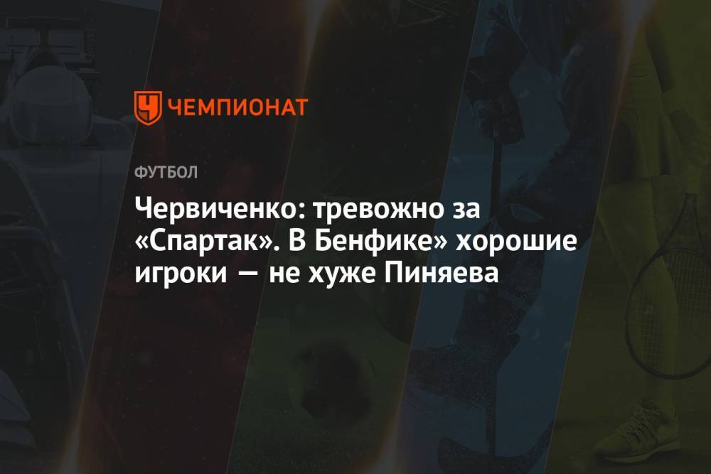 Червиченко: тревожно за «Спартак». В Бенфике» хорошие игроки — не хуже Пиняева