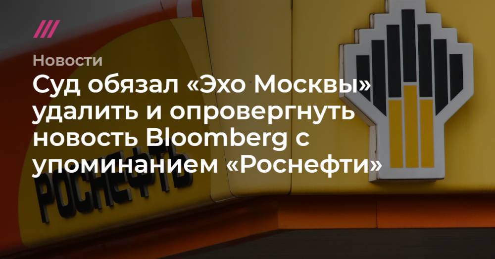 Суд обязал «Эхо Москвы» удалить и опровергнуть новость Bloomberg с упоминанием «Роснефти»