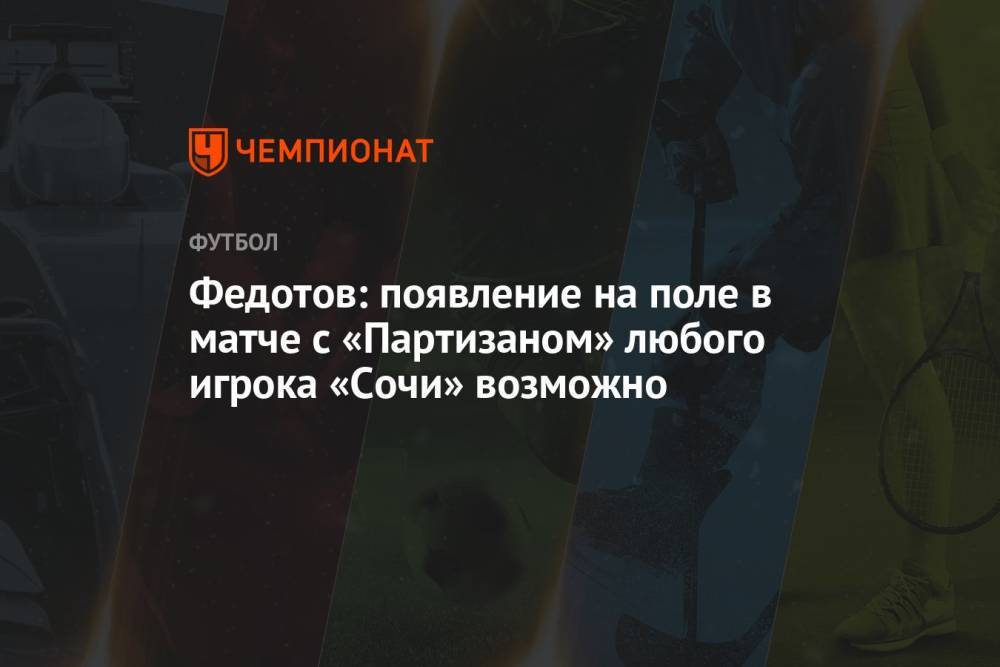 Федотов: появление на поле в матче с «Партизаном» любого игрока «Сочи» возможно