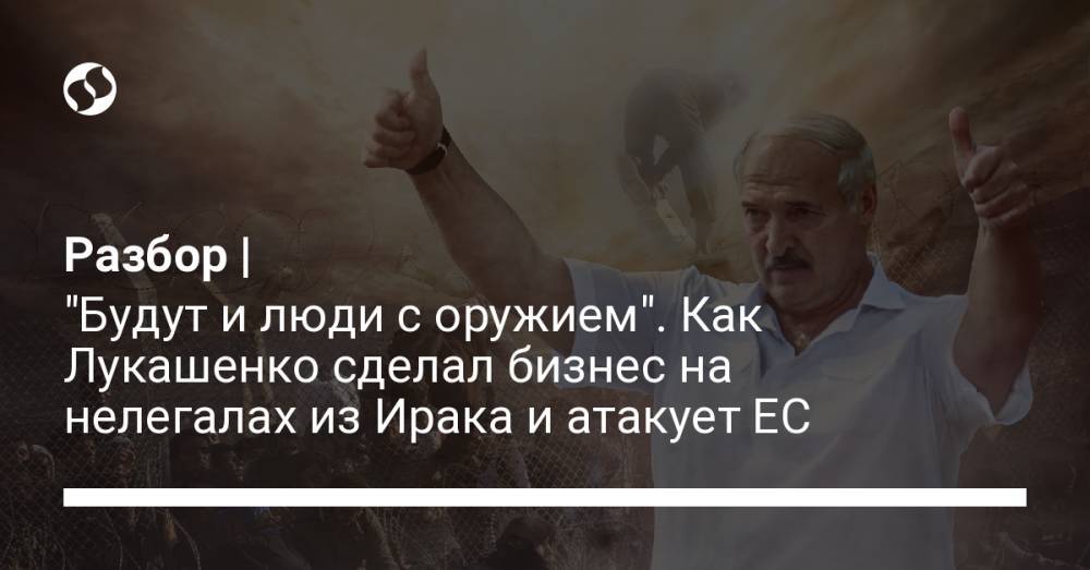 Разбор | "Будут и люди с оружием". Как Лукашенко сделал бизнес на нелегалах из Ирака и атакует ЕС