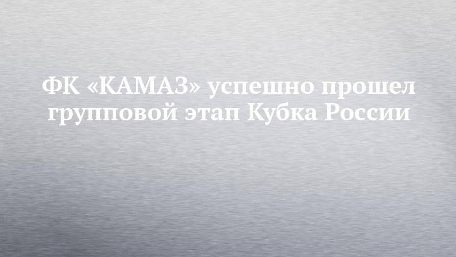 ФК «КАМАЗ» успешно прошел групповой этап Кубка России