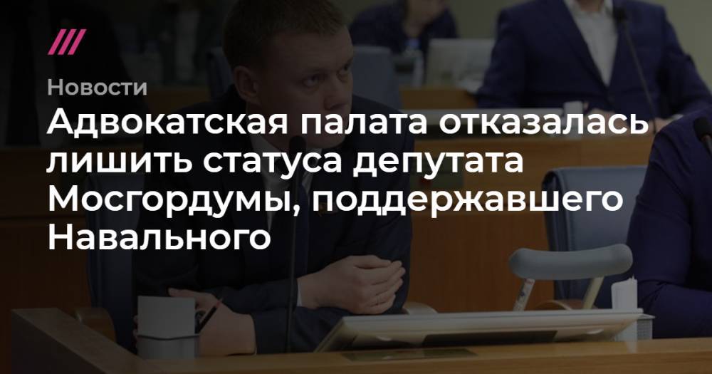 Адвокатская палата отказалась лишить статуса депутата Мосгордумы, поддержавшего Навального
