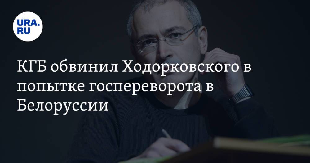 КГБ обвинил Ходорковского в попытке госпереворота в Белоруссии