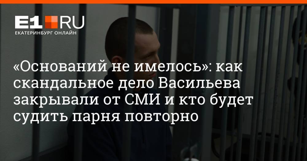 «Оснований не имелось»: как скандальное дело Васильева закрывали от СМИ и кто будет судить парня повторно
