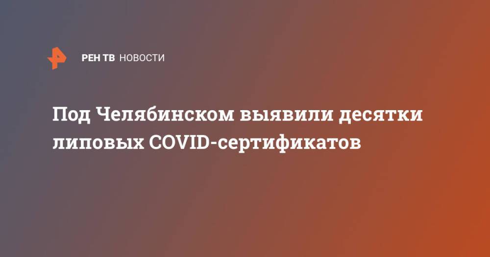 Под Челябинском выявили десятки липовых COVID-сертификатов