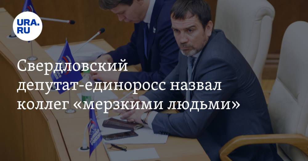 Свердловский депутат-единоросс назвал коллег «мерзкими людьми»