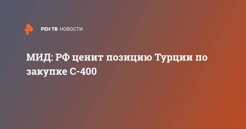 МИД: РФ ценит позицию Турции по закупке С-400