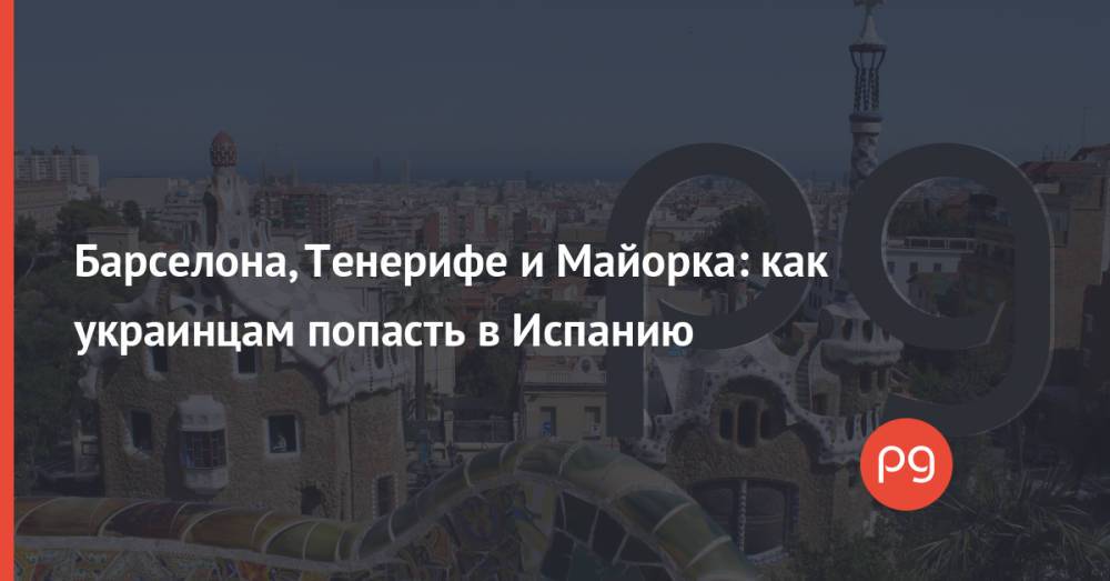 Барселона, Тенерифе и Майорка: как украинцам попасть в Испанию