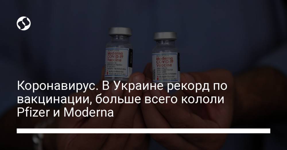 Коронавирус. В Украине рекорд по вакцинации, больше всего кололи Pfizer и Moderna