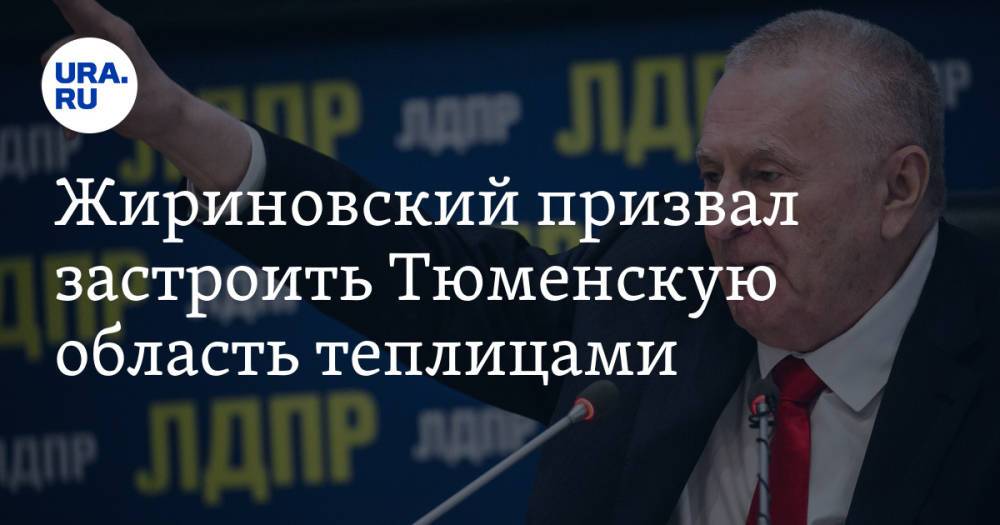 Жириновский призвал застроить Тюменскую область теплицами