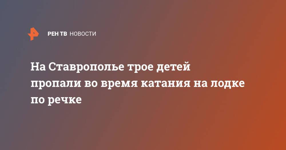 На Ставрополье трое детей пропали во время катания на лодке по речке