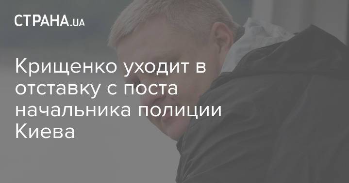 Крищенко уходит в отставку с поста начальника полиции Киева